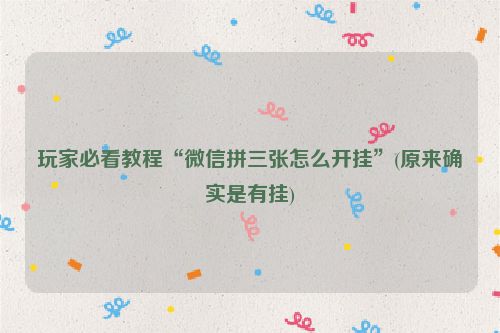 玩家必看教程“微信拼三张怎么开挂”(原来确实是有挂)