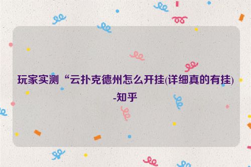 玩家实测“云扑克德州怎么开挂(详细真的有挂)-知乎