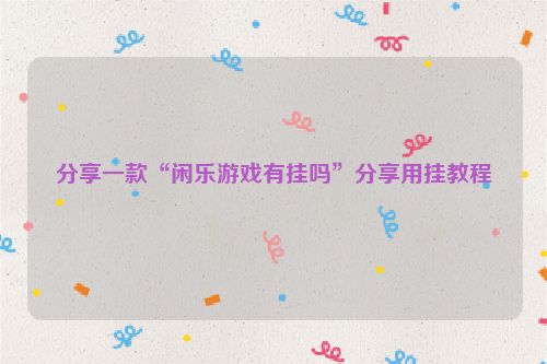 分享一款“闲乐游戏有挂吗”分享用挂教程