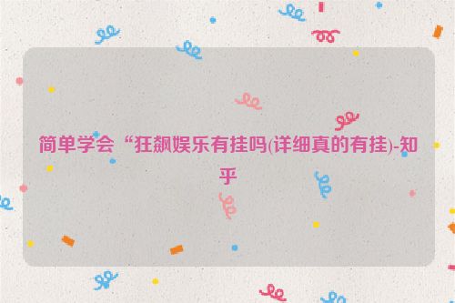 简单学会“狂飙娱乐有挂吗(详细真的有挂)-知乎