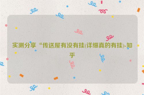 实测分享“传送屋有没有挂(详细真的有挂)-知乎