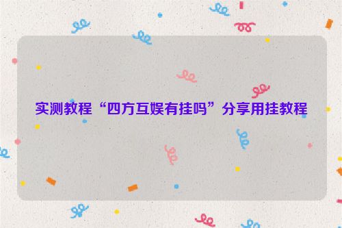 实测教程“四方互娱有挂吗”分享用挂教程