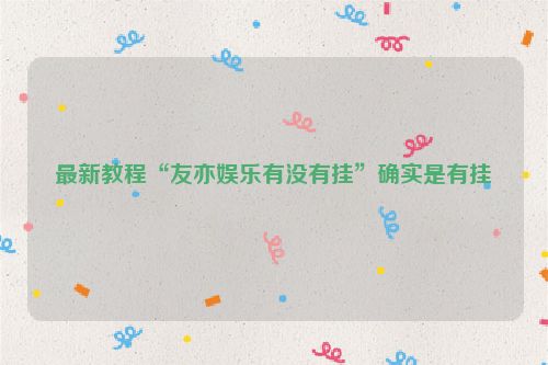 最新教程“友亦娱乐有没有挂”确实是有挂