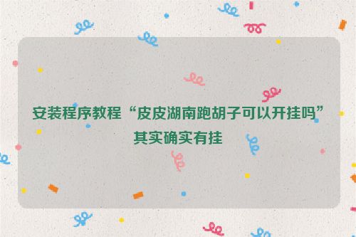 安装程序教程“皮皮湖南跑胡子可以开挂吗”其实确实有挂