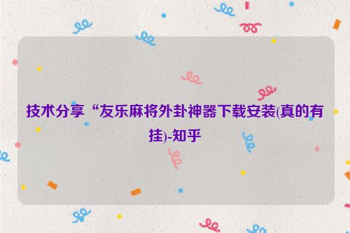 技术分享“友乐麻将外卦神器下载安装(真的有挂)-知乎