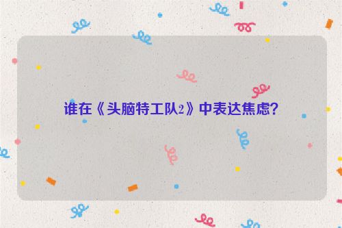 谁在《头脑特工队2》中表达焦虑？