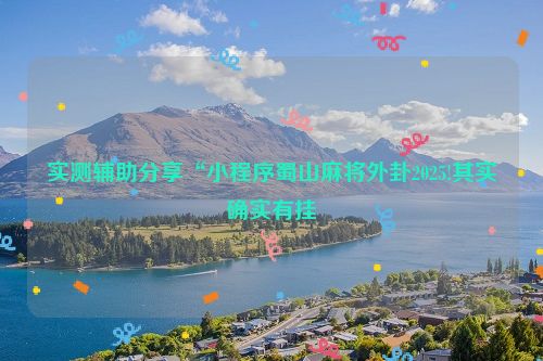 实测辅助分享“小程序蜀山麻将外卦2025!其实确实有挂