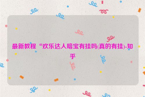 最新教程“欢乐达人暗宝有挂吗(真的有挂)-知乎