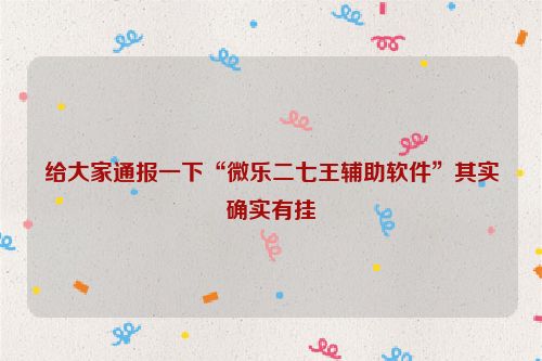 给大家通报一下“微乐二七王辅助软件”其实确实有挂