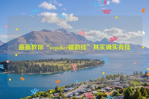 最新教你“wepoKer辅助挂”其实确实有挂