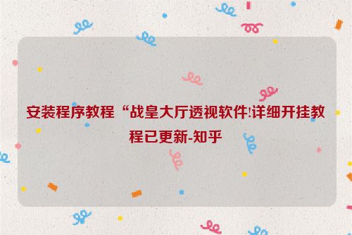 安装程序教程“战皇大厅透视软件!详细开挂教程已更新-知乎