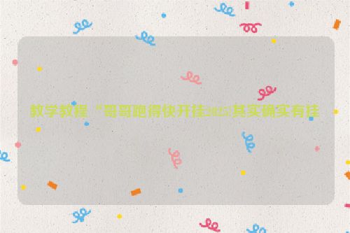 教学教程“哥哥跑得快开挂2025!其实确实有挂