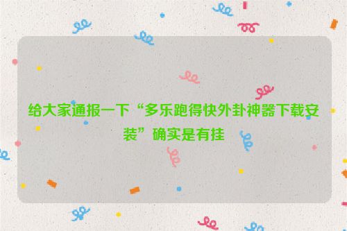给大家通报一下“多乐跑得快外卦神器下载安装”确实是有挂