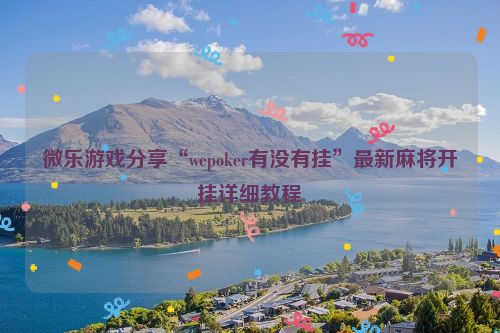 微乐游戏分享“wepoker有没有挂”最新麻将开挂详细教程
