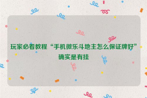 玩家必看教程“手机微乐斗地主怎么保证牌好”确实是有挂