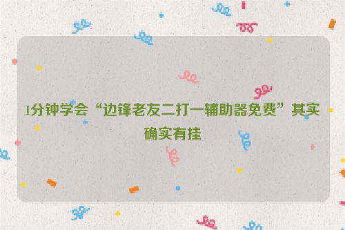 1分钟学会“边锋老友二打一辅助器免费”其实确实有挂