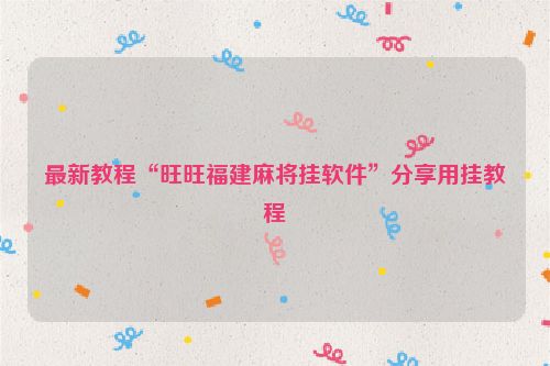 最新教程“旺旺福建麻将挂软件”分享用挂教程