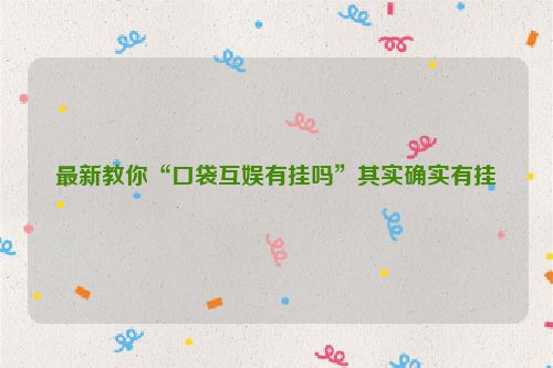 最新教你“口袋互娱有挂吗”其实确实有挂