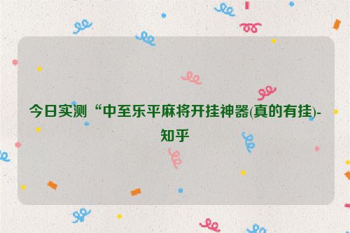 今日实测“中至乐平麻将开挂神器(真的有挂)-知乎