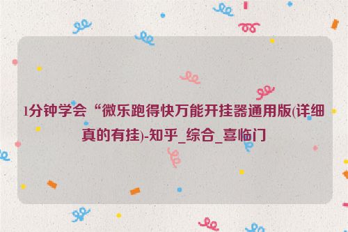 1分钟学会“微乐跑得快万能开挂器通用版(详细真的有挂)-知乎_综合_喜临门