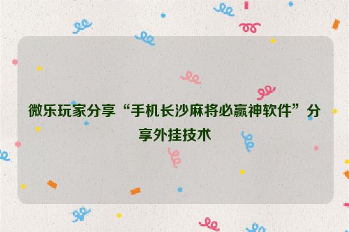 微乐玩家分享“手机长沙麻将必赢神软件”分享外挂技术