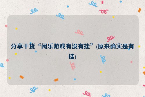 分享干货“闲乐游戏有没有挂”(原来确实是有挂)