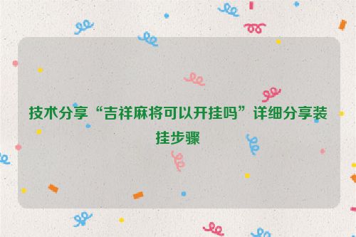 技术分享“吉祥麻将可以开挂吗”详细分享装挂步骤