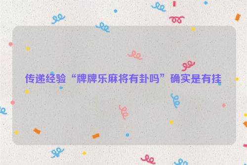 传递经验“牌牌乐麻将有卦吗”确实是有挂