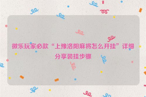 微乐玩家必款“上豫洛阳麻将怎么开挂”详细分享装挂步骤