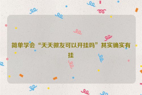 简单学会“天天微友可以开挂吗”其实确实有挂