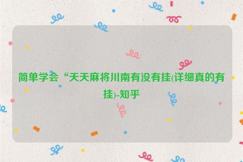 简单学会“天天麻将川南有没有挂(详细真的有挂)-知乎