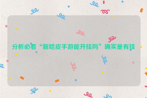 分析必看“新哈皮手游能开挂吗”确实是有挂