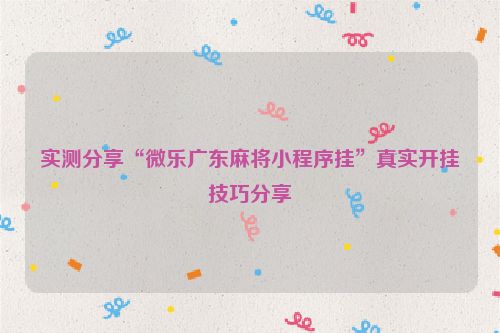 实测分享“微乐广东麻将小程序挂”真实开挂技巧分享