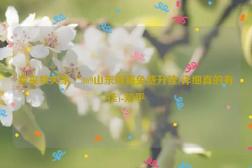 我来教大家“369山东麻将免费开挂(详细真的有挂)-知乎