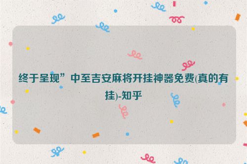 终于呈现”中至吉安麻将开挂神器免费(真的有挂)-知乎