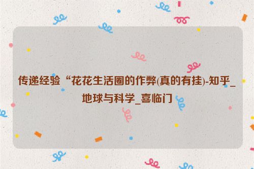 传递经验“花花生活圈的作弊(真的有挂)-知乎_地球与科学_喜临门