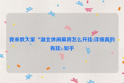 我来教大家“湖北休闲麻将怎么开挂(详细真的有挂)-知乎