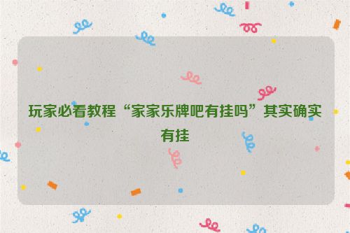 玩家必看教程“家家乐牌吧有挂吗”其实确实有挂