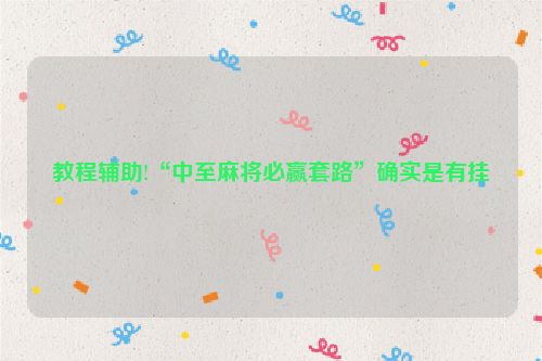 教程辅助!“中至麻将必赢套路”确实是有挂