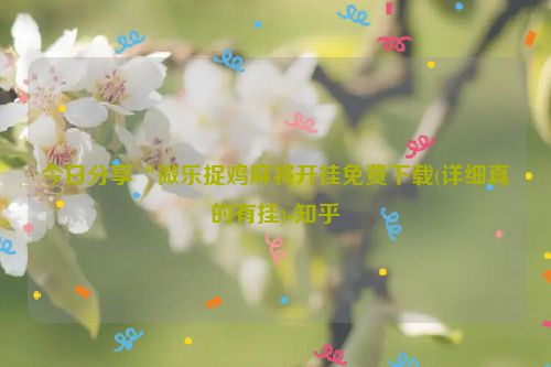 今日分享“微乐捉鸡麻将开挂免费下载(详细真的有挂)-知乎