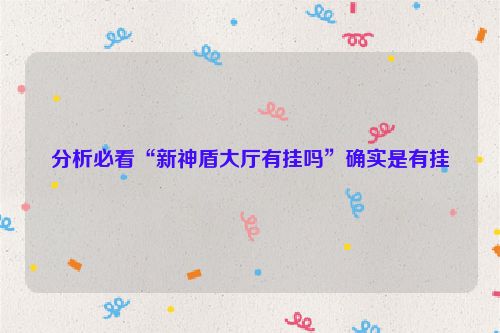 分析必看“新神盾大厅有挂吗”确实是有挂