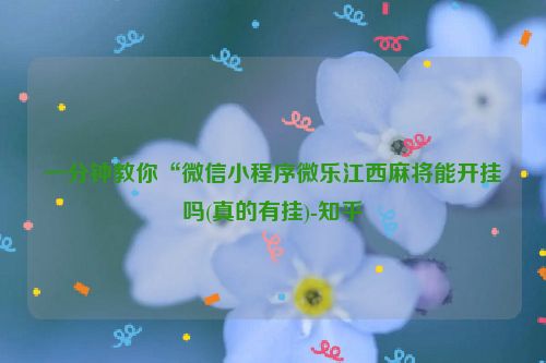 一分钟教你“微信小程序微乐江西麻将能开挂吗(真的有挂)-知乎
