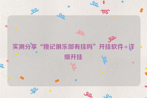 实测分享“姚记俱乐部有挂吗”开挂软件+详细开挂