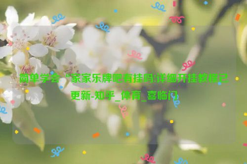 简单学会“家家乐牌吧有挂吗!详细开挂教程已更新-知乎_体育_喜临门