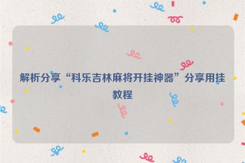 解析分享“科乐吉林麻将开挂神器”分享用挂教程