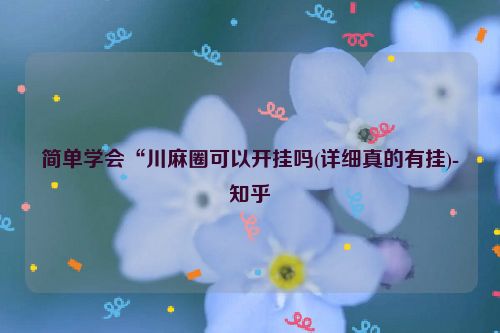 简单学会“川麻圈可以开挂吗(详细真的有挂)-知乎
