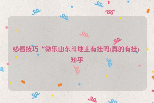 必看技巧“微乐山东斗地主有挂吗(真的有挂)-知乎