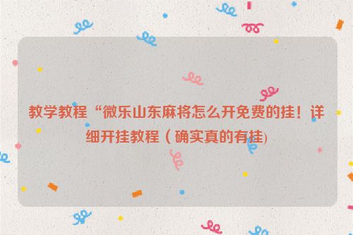 教学教程“微乐山东麻将怎么开免费的挂！详细开挂教程（确实真的有挂)