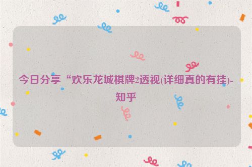 今日分享“欢乐龙城棋牌2透视(详细真的有挂)-知乎