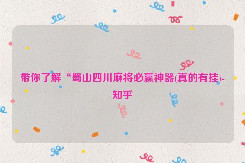 带你了解“蜀山四川麻将必赢神器(真的有挂)-知乎